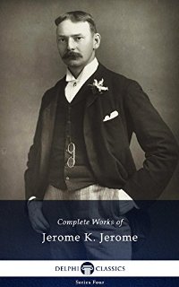 Complete Works of Jerome K. Jerome (Delphi Classics) (Series Four Book 15) (English Edition)