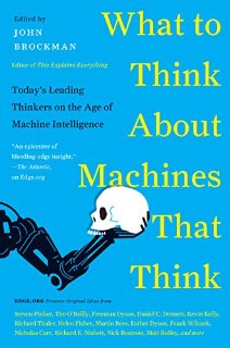 What to Think About Machines That Think: Today's Leading Thinkers on the Age of Machine Intelligence