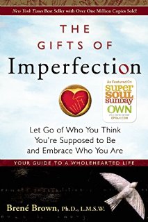 The Gifts of Imperfection: Let Go of Who You Think You're Supposed to Be and Embrace Who You Are