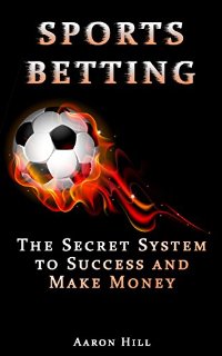 Sports Betting: The Secret System to Success and Make Money (Win Money Betting System) (Sports Betting, Make Money, Betting Strategy) (English Edition)