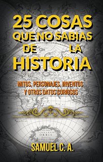 25 Cosas que no sabías de la historia: Mitos, personajes, inventos y otros datos curiosos. (Spanish Edition)